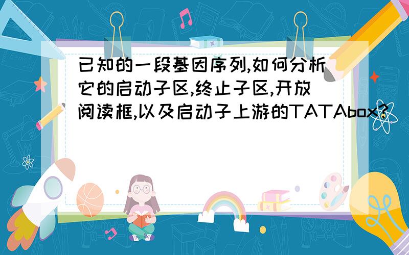 已知的一段基因序列,如何分析它的启动子区,终止子区,开放阅读框,以及启动子上游的TATAbox?