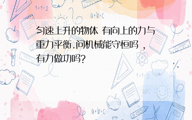 匀速上升的物体 有向上的力与重力平衡.问机械能守恒吗 ,有力做功吗?