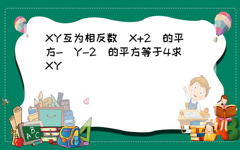 XY互为相反数（X+2)的平方-（Y-2）的平方等于4求XY