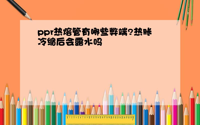 ppr热熔管有哪些弊端?热胀冷缩后会露水吗