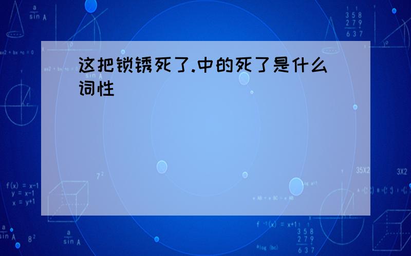 这把锁锈死了.中的死了是什么词性