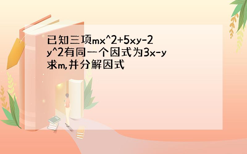 已知三项mx^2+5xy-2y^2有同一个因式为3x-y求m,并分解因式