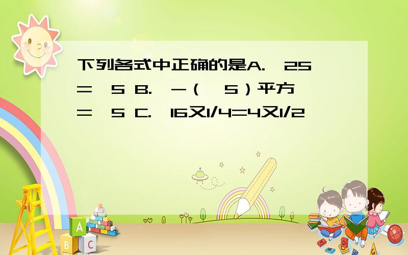 下列各式中正确的是A.√25=±5 B.√-（√5）平方=√5 C.√16又1/4=4又1/2