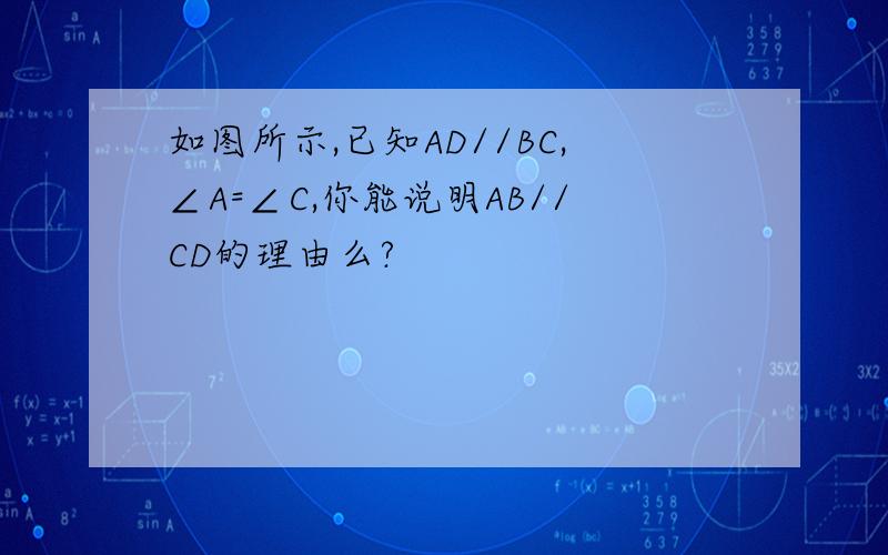 如图所示,已知AD//BC,∠A=∠C,你能说明AB//CD的理由么?