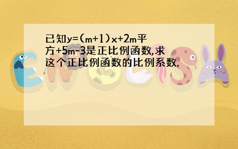 已知y=(m+1)x+2m平方+5m-3是正比例函数,求这个正比例函数的比例系数.