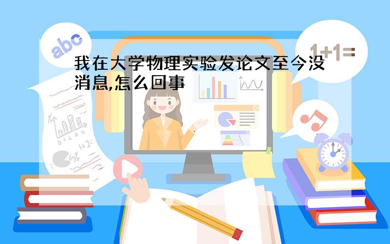 我在大学物理实验发论文至今没消息,怎么回事