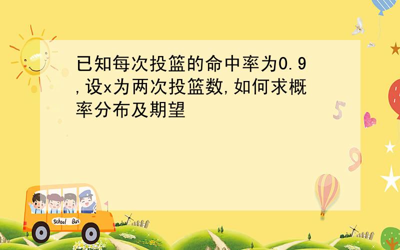 已知每次投篮的命中率为0.9,设x为两次投篮数,如何求概率分布及期望