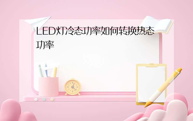 LED灯冷态功率如何转换热态功率