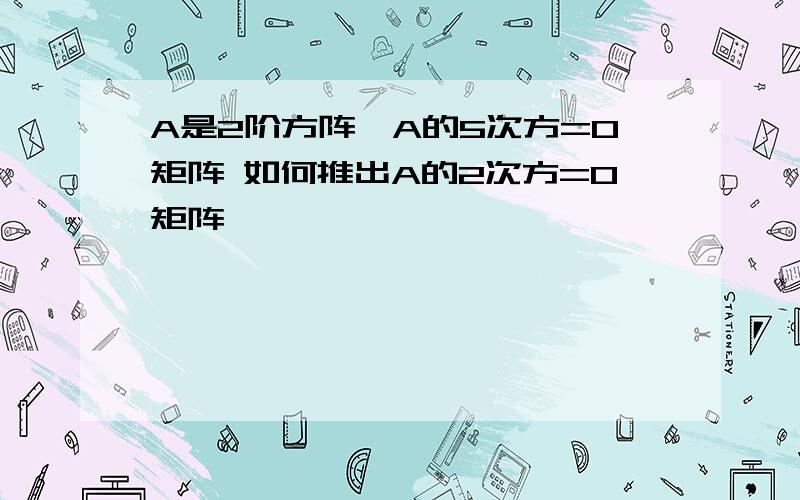 A是2阶方阵,A的5次方=0矩阵 如何推出A的2次方=0矩阵