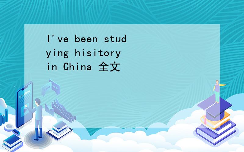 I've been studying hisitory in China 全文