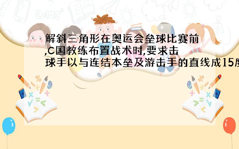 解斜三角形在奥运会垒球比赛前,C国教练布置战术时,要求击球手以与连结本垒及游击手的直线成15度的方向把球击出.根据经验及