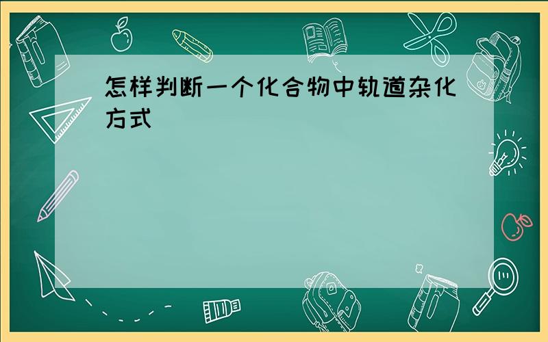 怎样判断一个化合物中轨道杂化方式