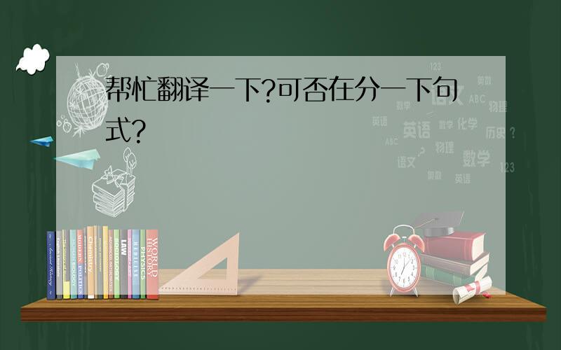 帮忙翻译一下?可否在分一下句式?