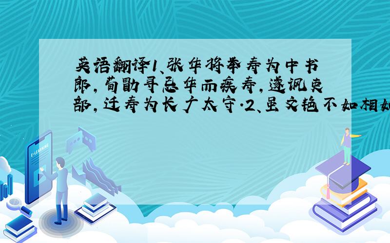 英语翻译1、张华将举寿为中书郎,荀勖寻忌华而疾寿,遂讽吏部,迁寿为长广太守.2、虽文艳不如相如,而质直过之,愿垂采录.【