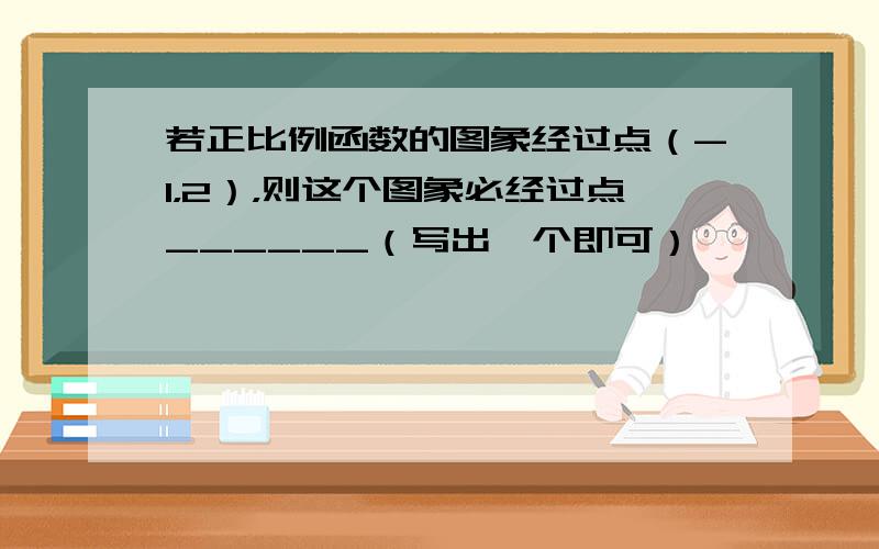 若正比例函数的图象经过点（-1，2），则这个图象必经过点______（写出一个即可）