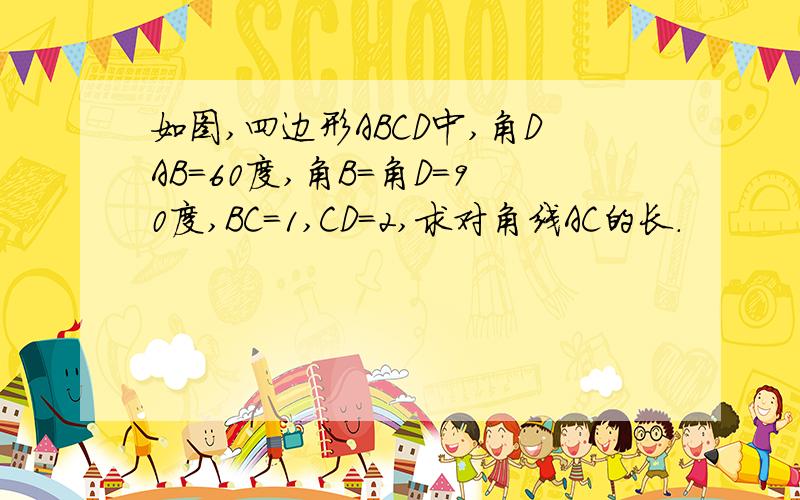 如图,四边形ABCD中,角DAB＝60度,角B＝角D＝90度,BC＝1,CD＝2,求对角线AC的长.