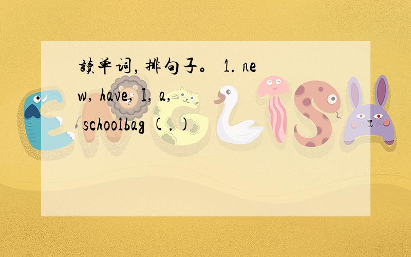 读单词，排句子。 1. new, have, I, a, schoolbag (.)