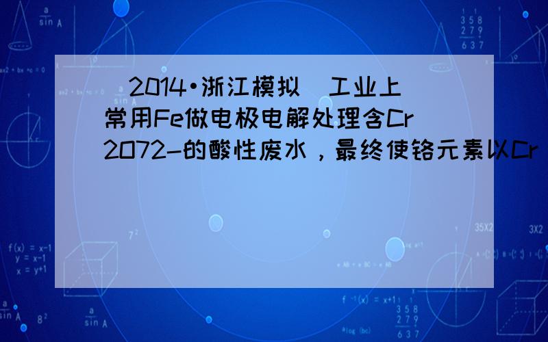 （2014•浙江模拟）工业上常用Fe做电极电解处理含Cr2O72-的酸性废水，最终使铬元素以Cr（OH）3沉淀的形式除去