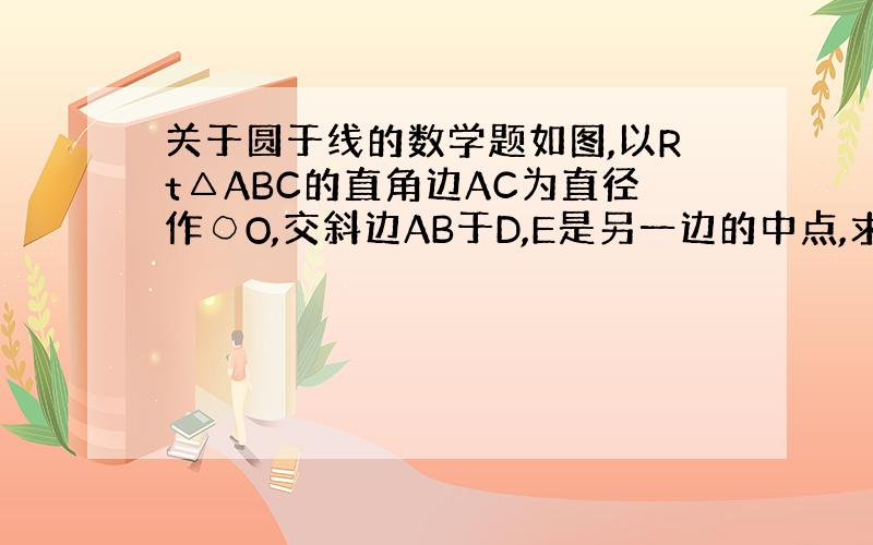 关于圆于线的数学题如图,以Rt△ABC的直角边AC为直径作○O,交斜边AB于D,E是另一边的中点,求证：DE是○O的切线