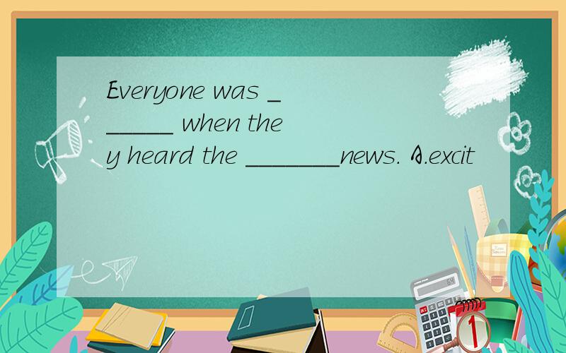 Everyone was ______ when they heard the _______news. A．excit