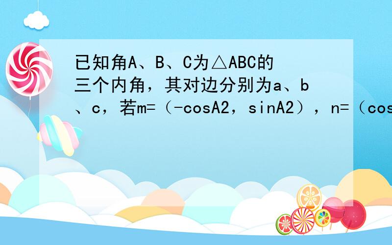 已知角A、B、C为△ABC的三个内角，其对边分别为a、b、c，若m=（-cosA2，sinA2），n=（cosA2，si