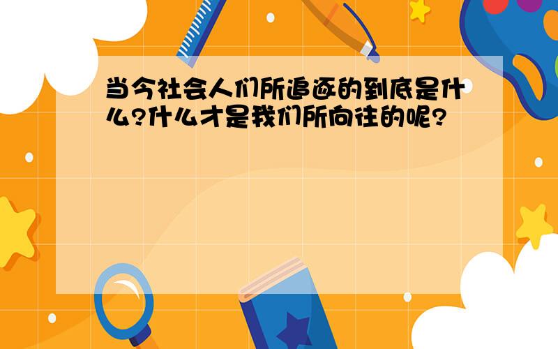 当今社会人们所追逐的到底是什么?什么才是我们所向往的呢?