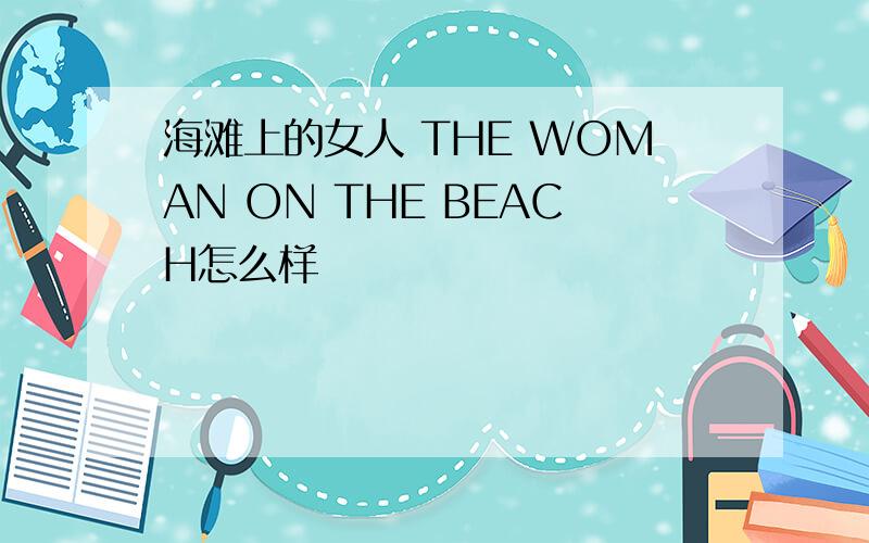 海滩上的女人 THE WOMAN ON THE BEACH怎么样