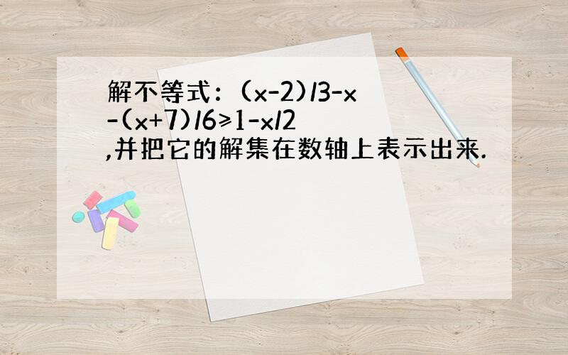 解不等式：(x-2)/3-x-(x+7)/6≥1-x/2,并把它的解集在数轴上表示出来.