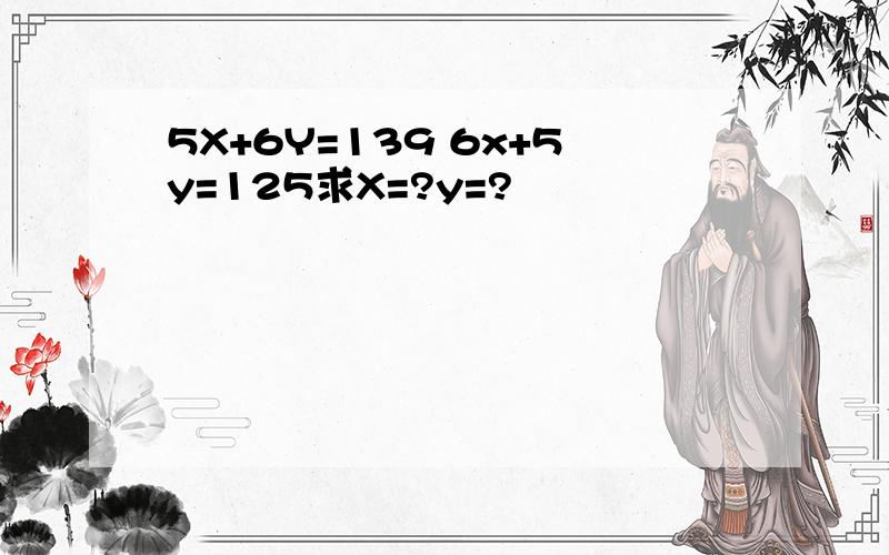 5X+6Y=139 6x+5y=125求X=?y=?