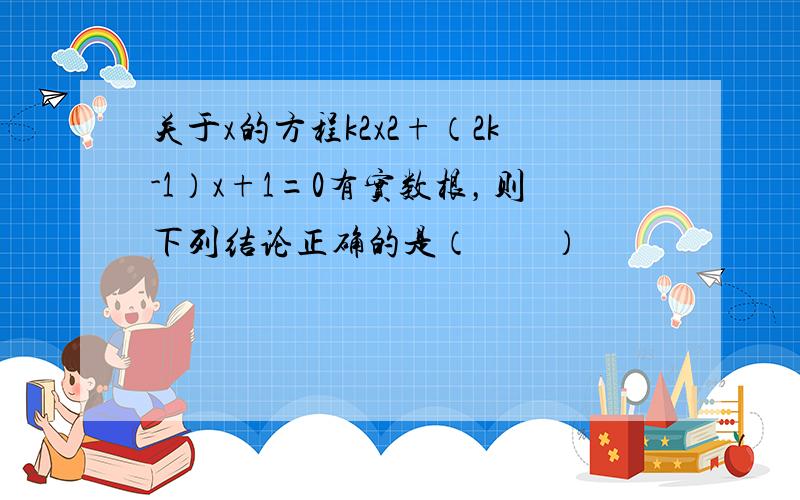 关于x的方程k2x2+（2k-1）x+1=0有实数根，则下列结论正确的是（　　）