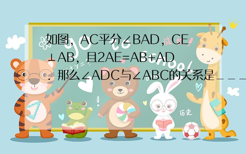 如图，AC平分∠BAD，CE⊥AB，且2AE=AB+AD．那么∠ADC与∠ABC的关系是______．