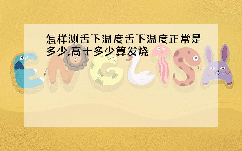 怎样测舌下温度舌下温度正常是多少,高于多少算发烧