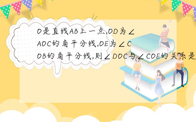 O是直线AB上一点,OD为∠AOC的角平分线,OE为∠COB的角平分线,则∠DOC与∠COE的关系是什么?并证明结论.