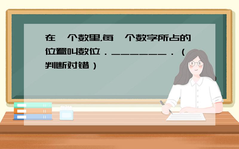 在一个数里，每一个数字所占的位置叫数位．______．（判断对错）