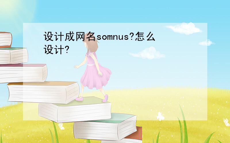 设计成网名somnus?怎么设计?