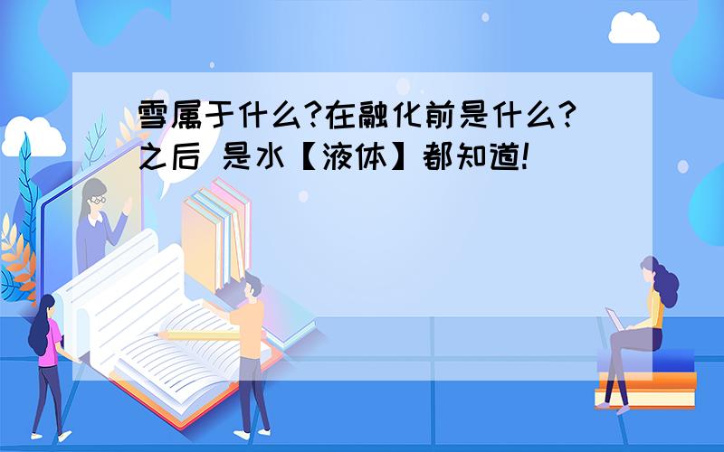 雪属于什么?在融化前是什么?之后 是水【液体】都知道!