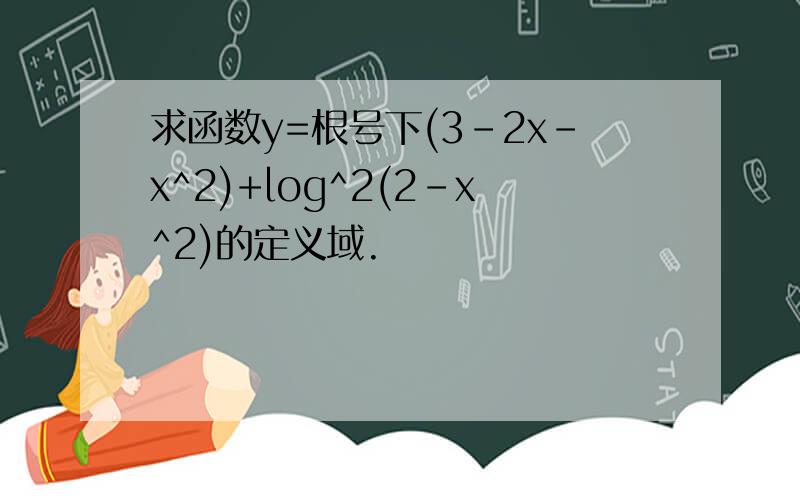 求函数y=根号下(3-2x-x^2)+log^2(2-x^2)的定义域.