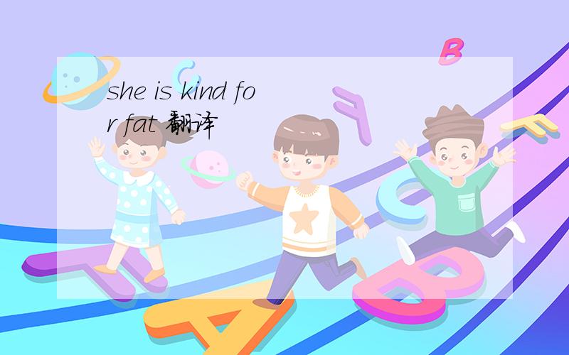 she is kind for fat 翻译