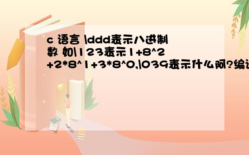 c 语言 \ddd表示八进制数 如\123表示1+8^2+2*8^1+3*8^0,\039表示什么阿?编译器怎么处理呢?