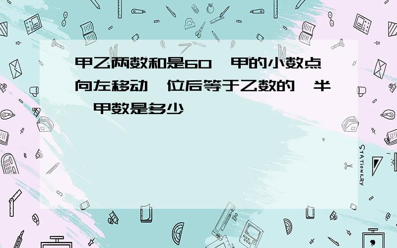 甲乙两数和是60,甲的小数点向左移动一位后等于乙数的一半,甲数是多少