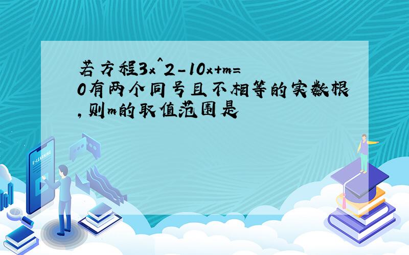 若方程3x^2-10x+m=0有两个同号且不相等的实数根,则m的取值范围是