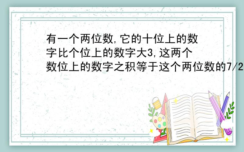 有一个两位数,它的十位上的数字比个位上的数字大3,这两个数位上的数字之积等于这个两位数的7/2,求这个两位数