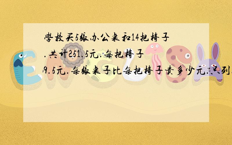 学校买5张办公桌和14把椅子.共计251.5元.每把椅子9.5元.每张桌子比每把椅子贵多少元.只列综合算式不计算