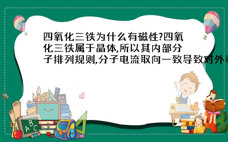 四氧化三铁为什么有磁性?四氧化三铁属于晶体,所以其内部分子排列规则,分子电流取向一致导致对外表现...