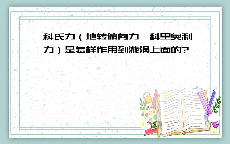 科氏力（地转偏向力、科里奥利力）是怎样作用到漩涡上面的?