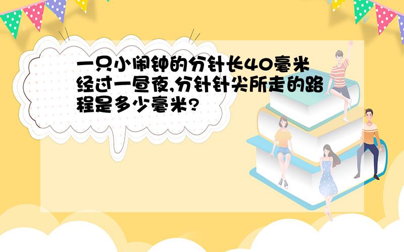 一只小闹钟的分针长40毫米 经过一昼夜,分针针尖所走的路程是多少毫米?