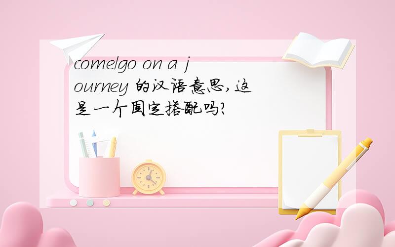 come/go on a journey 的汉语意思,这是一个固定搭配吗?