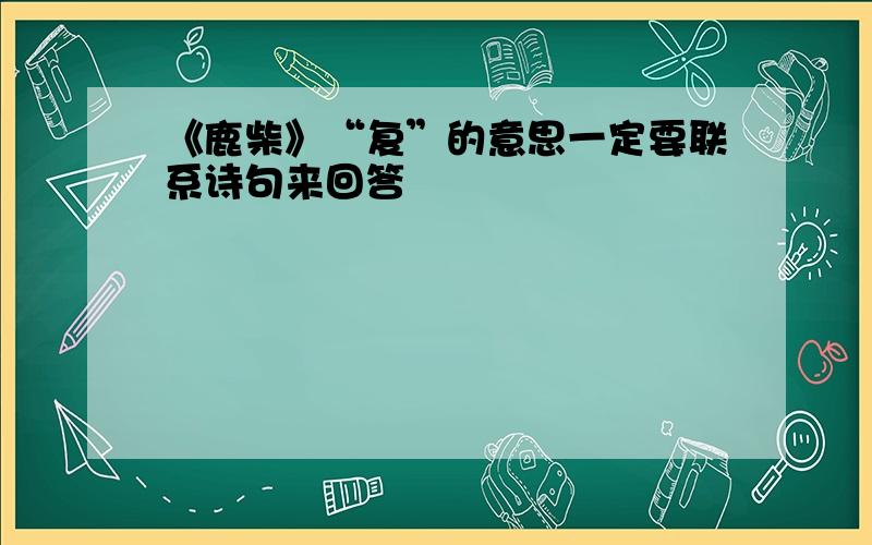 《鹿柴》“复”的意思一定要联系诗句来回答