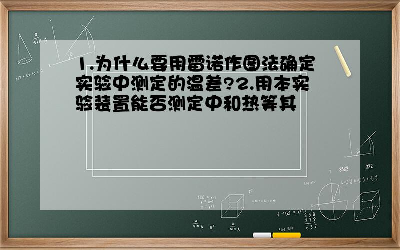 1.为什么要用雷诺作图法确定实验中测定的温差?2.用本实验装置能否测定中和热等其