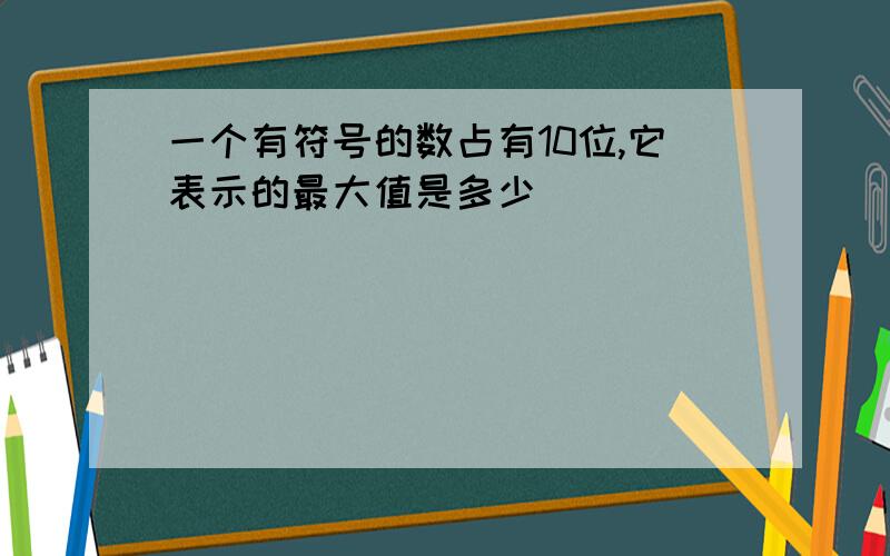 一个有符号的数占有10位,它表示的最大值是多少